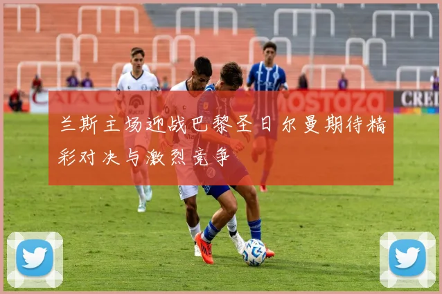 兰斯主场迎战巴黎圣日尔曼期待精彩对决与激烈竞争
