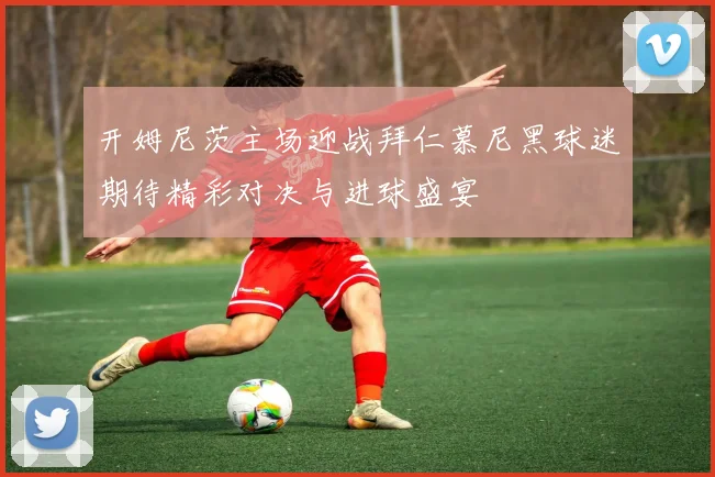 开姆尼茨主场迎战拜仁慕尼黑球迷期待精彩对决与进球盛宴