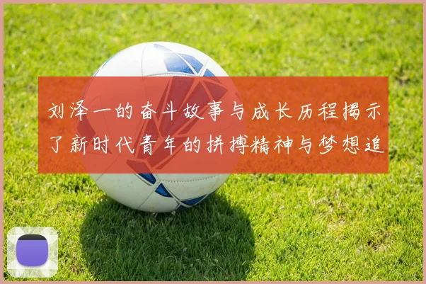 刘泽一的奋斗故事与成长历程揭示了新时代青年的拼搏精神与梦想追求