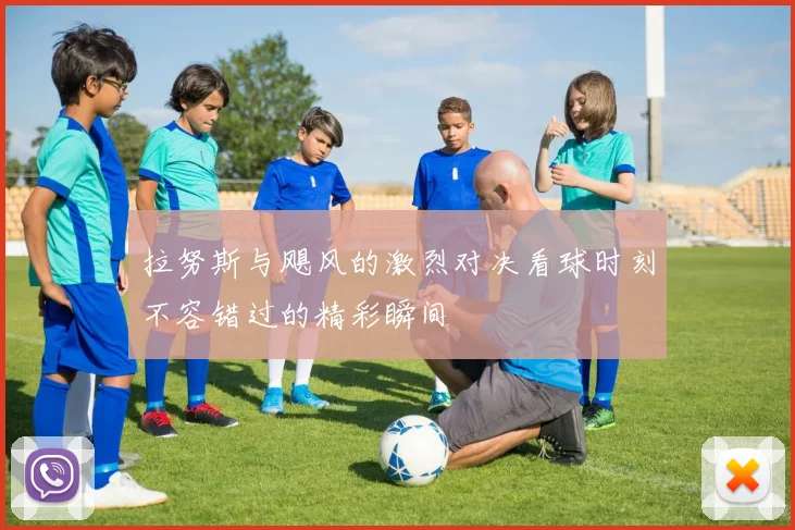 拉努斯与飓风的激烈对决看球时刻不容错过的精彩瞬间