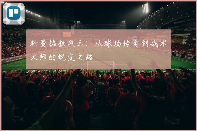 科曼执教风云：从球场传奇到战术大师的蜕变之路