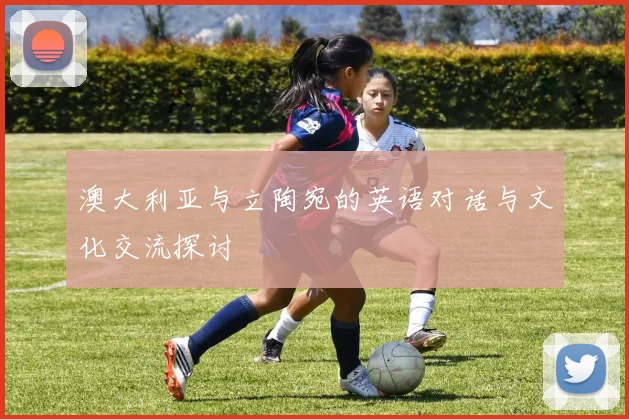 澳大利亚与立陶宛的英语对话与文化交流探讨