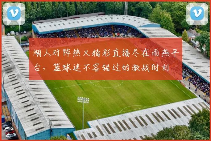 湖人对阵热火精彩直播尽在雨燕平台，篮球迷不容错过的激战时刻