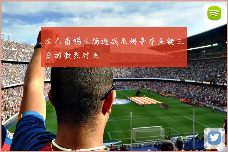 法乙南锡主场迎战尼姆争夺关键三分的激烈对决