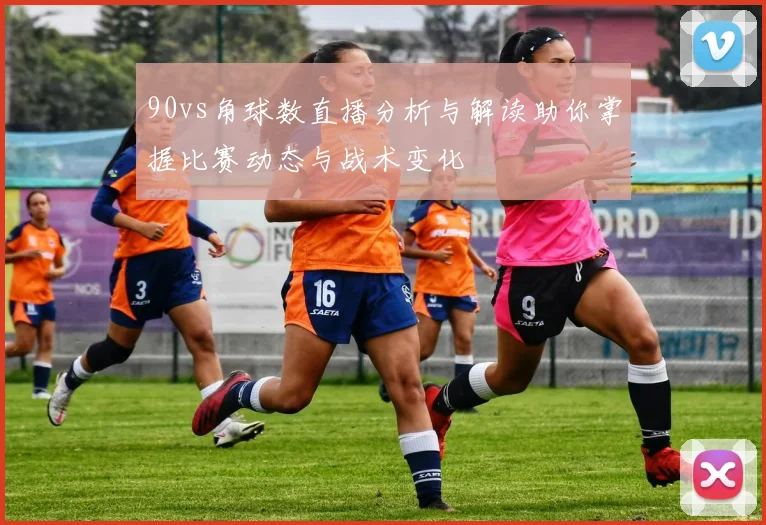 90vs角球数直播分析与解读助你掌握比赛动态与战术变化