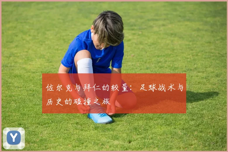 佐尔克与拜仁的较量：足球战术与历史的碰撞之旅