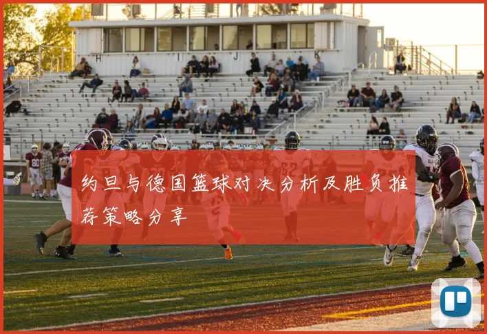 约旦与德国篮球对决分析及胜负推荐策略分享