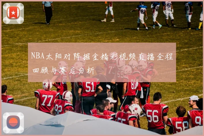 NBA太阳对阵掘金精彩视频直播全程回顾与赛后分析