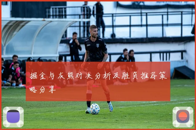 掘金与灰熊对决分析及胜负推荐策略分享