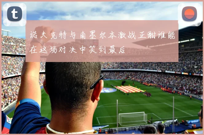 诺夫克特与南墨尔本激战正酣谁能在这场对决中笑到最后