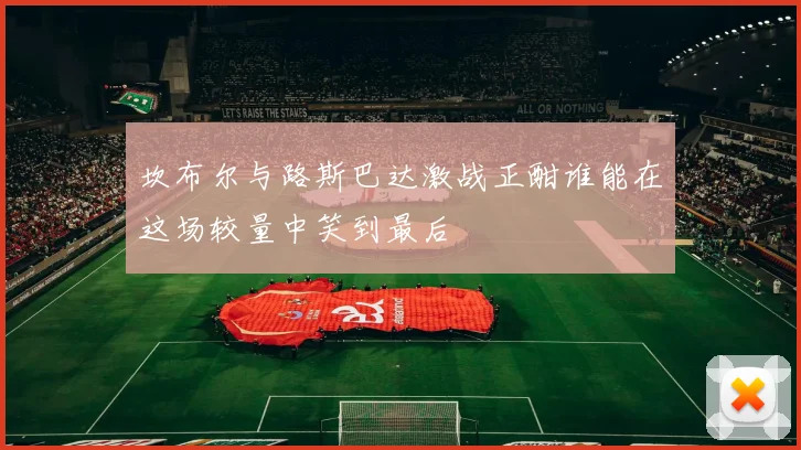坎布尔与路斯巴达激战正酣谁能在这场较量中笑到最后
