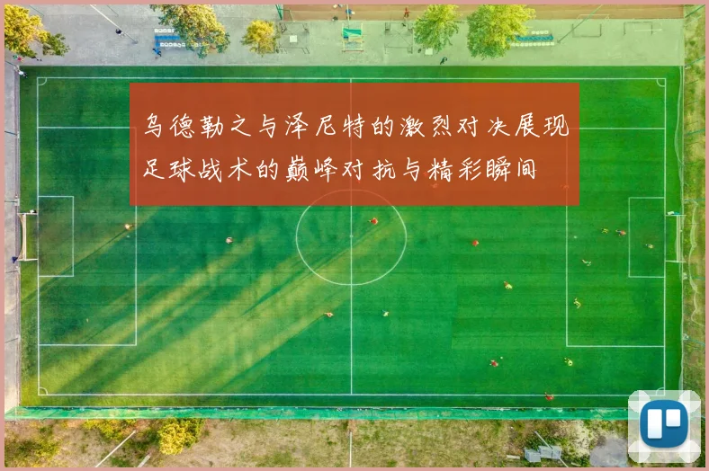 乌德勒之与泽尼特的激烈对决展现足球战术的巅峰对抗与精彩瞬间