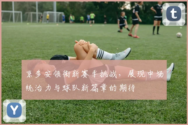 京多安领衔新赛季挑战，展现中场统治力与球队新篇章的期待