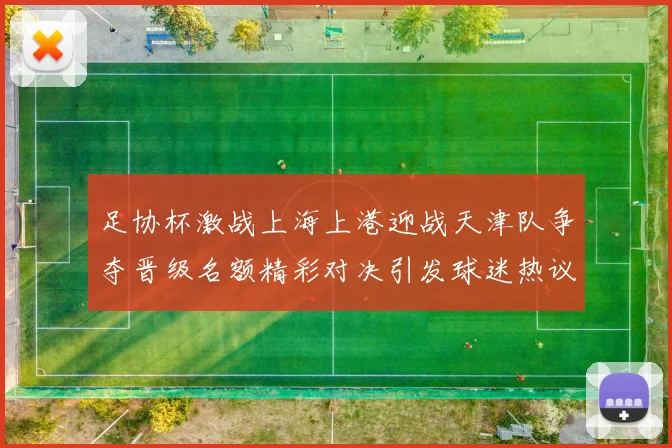 足协杯激战上海上港迎战天津队争夺晋级名额精彩对决引发球迷热议