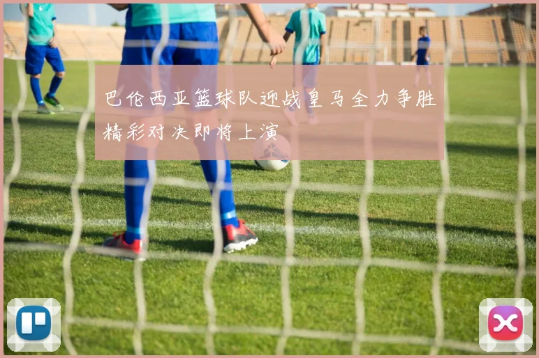 巴伦西亚篮球队迎战皇马全力争胜精彩对决即将上演