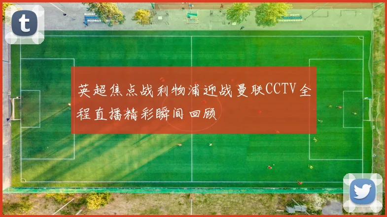 英超焦点战利物浦迎战曼联CCTV全程直播精彩瞬间回顾