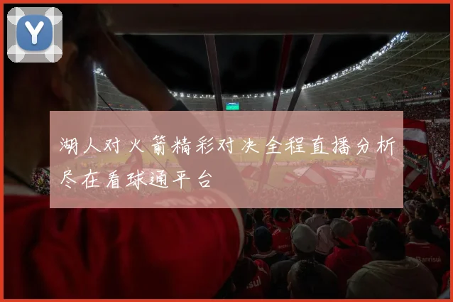 湖人对火箭精彩对决全程直播分析尽在看球通平台
