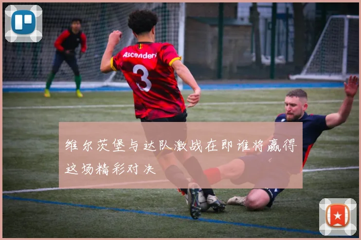 维尔茨堡与达队激战在即谁将赢得这场精彩对决