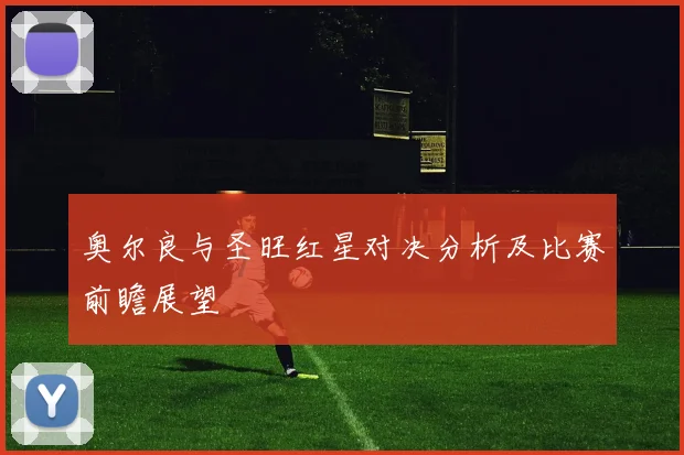 奥尔良与圣旺红星对决分析及比赛前瞻展望