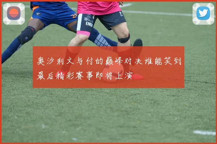 奥沙利文与付的巅峰对决谁能笑到最后精彩赛事即将上演