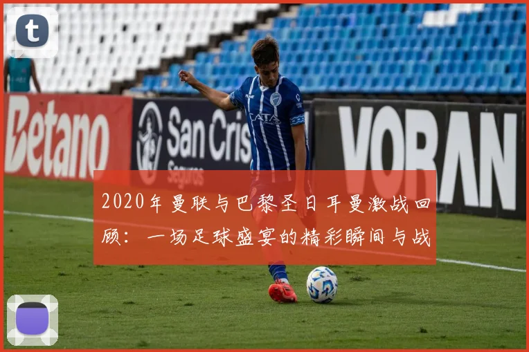 2020年曼联与巴黎圣日耳曼激战回顾：一场足球盛宴的精彩瞬间与战术较量