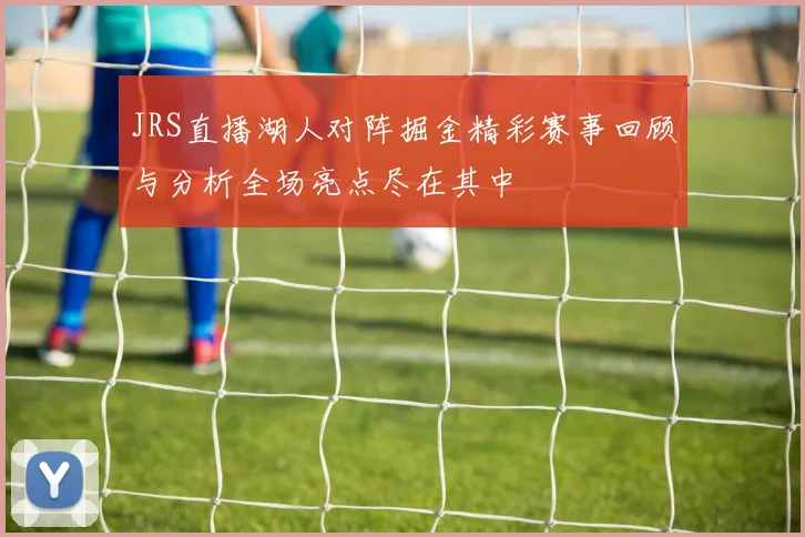 JRS直播湖人对阵掘金精彩赛事回顾与分析全场亮点尽在其中