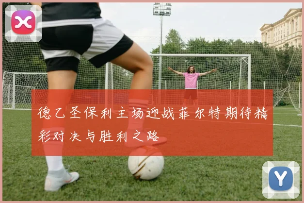 德乙圣保利主场迎战菲尔特期待精彩对决与胜利之路